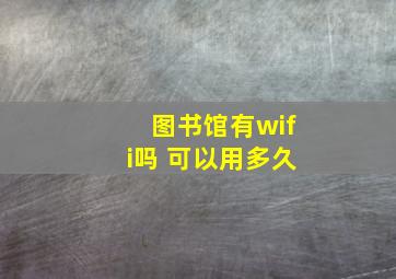 图书馆有wifi吗 可以用多久